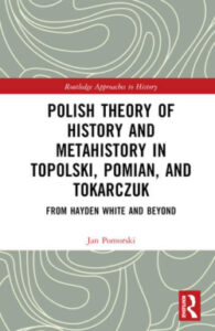 Jan Pomorski, “Polish Theory of History and Metahistory in Topolski, Pomian, and Tokarczuk”. Routledge 2024 (w druku).