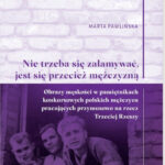 Marta Pawlińska, „Nie trzeba się załamywać, jest się przecież mężczyzną”. Obrazy męskości w pamiętnikach konkursowych polskich mężczyzn pracujących przymusowo na rzecz Trzeciej Rzeszy”. Toruń: Wydawnictwo Naukowe UMK, 2025.
