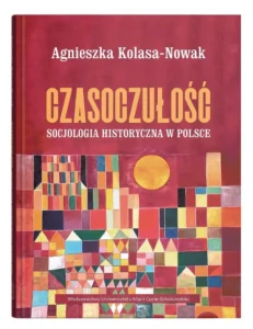 Agnieszka Kolasa-Nowak, “Czasoczułość. Socjologia historyczna w Polsce”. Lublin: UMCS, 2026, ss. 284.