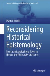Matteo Vagelli, “Reconsidering Historical Epistemology. French and Anglophone Styles in History and Philosophy of Science”. Cham: Springer, 2024, ss. 218.