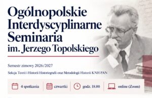 W semestrze zimowym 2026/2027 zapraszamy na cykl ogólnopolskich, interdyscyplinarnych Seminariów im. Jerzego Topolskiego z udziałem Agnieszki Kolasy-Nowak, Tomasza Falkowskiego, Marty Tomczok i Przemysława Czaplińskiego.